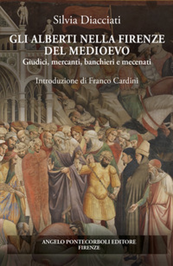Gli Alberti nella Firenze del Medioevo. Giudici, mercanti, banchieri e mecenati - Librerie.coop Gli Alberti nella Firenze del Medioevo. Giudici, mercanti, banchieri e mecenati - Librerie.coop
