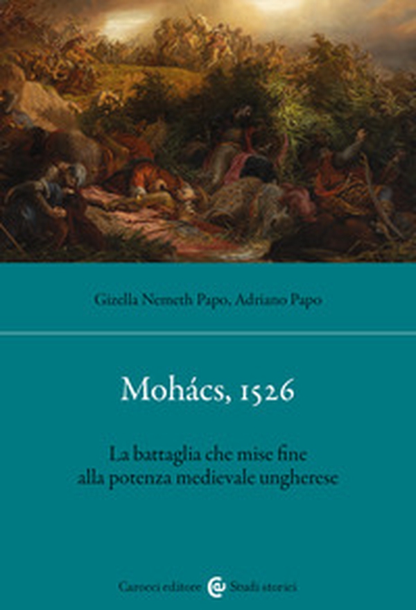 Mohács, 1526. La battaglia che mise fine alla potenza medievale ungherese - Librerie.coop Mohács, 1526. La battaglia che mise fine alla potenza medievale ungherese - Librerie.coop