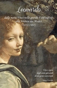 Leonardo dalla natia Vinci nella grande Valdinievole alla Firenze dei Medici (1452- 1482). Vita e opere degli anni giovanili di un genio universale - Librerie.coop