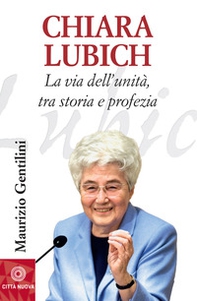 Chiara Lubich. La via dell'unità, tra storia e profezia - Librerie.coop