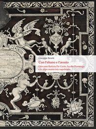 Con l'ebano e l'avorio. Giovanni Battista De Curtis, Iacobo Fiamengo e lo stipo manierista napoletano. Ediz. italiana e inglese - Librerie.coop