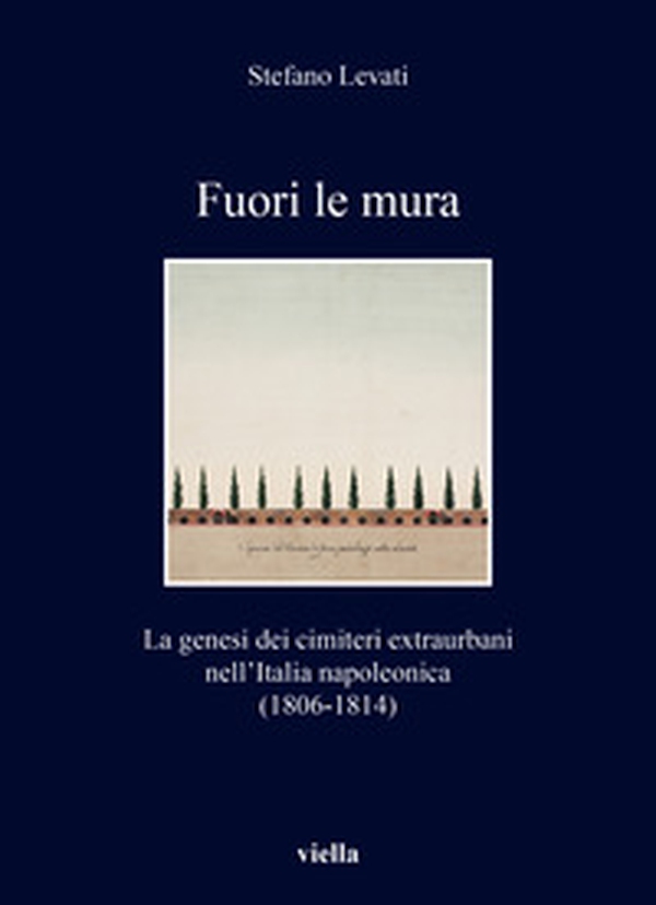 Fuori le mura. La genesi dei cimiteri extraurbani nell'Italia napoleonica (1806-1814) - Librerie.coop Fuori le mura. La genesi dei cimiteri extraurbani nell'Italia napoleonica (1806-1814) - Librerie.coop