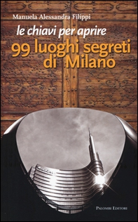 Le chiavi per aprire 99 luoghi segreti di Milano - Librerie.coop