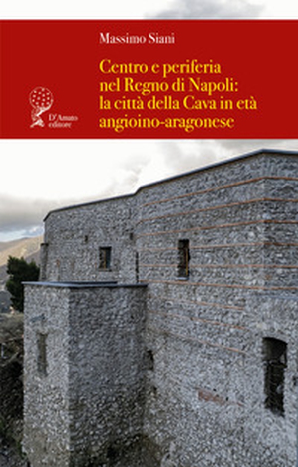 Centro e periferia nel Regno di Napoli: la città della Cava in età angioino-aragonese - Librerie.coop Centro e periferia nel Regno di Napoli: la città della Cava in età angioino-aragonese - Librerie.coop