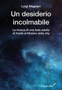 Un desiderio incolmabile. La ricerca di una fede adulta di fronte al mistero della vita - Librerie.coop