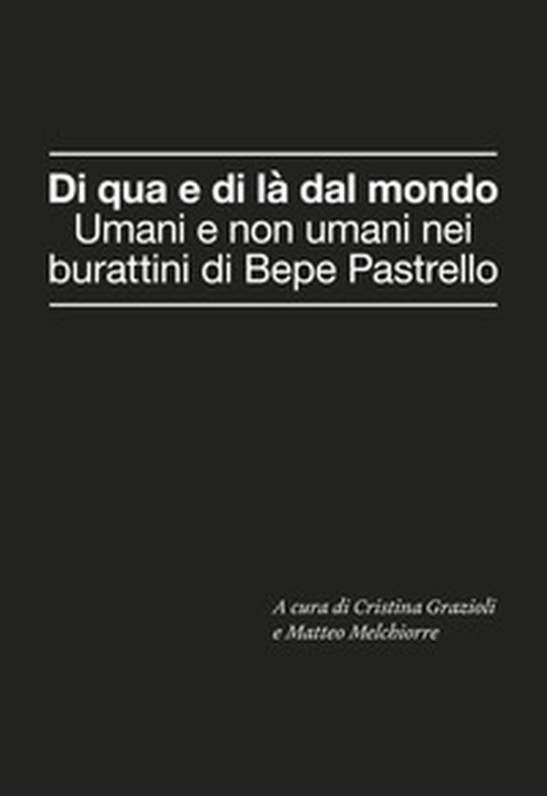 Di qua e di là dal mondo. Umani e non umani nei burattini di Bepe Pastrello - Librerie.coop Di qua e di là dal mondo. Umani e non umani nei burattini di Bepe Pastrello - Librerie.coop