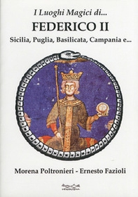 I luoghi magici di Federico II. Sicilia, Puglia, Basilicata, Campania e... - Librerie.coop