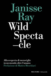 Wild spectacle. Alla scoperta di meraviglie in un mondo oltre l'umano - Librerie.coop Wild spectacle. Alla scoperta di meraviglie in un mondo oltre l'umano - Librerie.coop