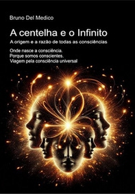 A centelha e o Infinito. A origem e a razão de todas as consciências. Onde nasce a consciência. Porque somos conscientes. Viagem pela consciência universal - Librerie.coop