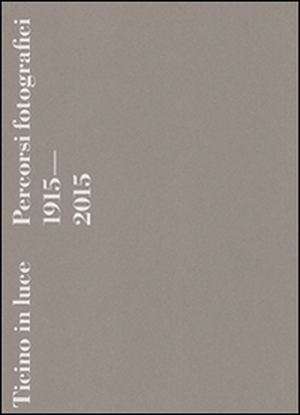 Ticino in luce. Percorsi fotografici 1915-2015 - Librerie.coop Ticino in luce. Percorsi fotografici 1915-2015 - Librerie.coop