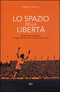 Lo spazio della libertà. Da Michels a Guardiola, il viaggio dell'idea che ha rivoluzionato il calcio - Librerie.coop Lo spazio della libertà. Da Michels a Guardiola, il viaggio dell'idea che ha rivoluzionato il calcio - Librerie.coop