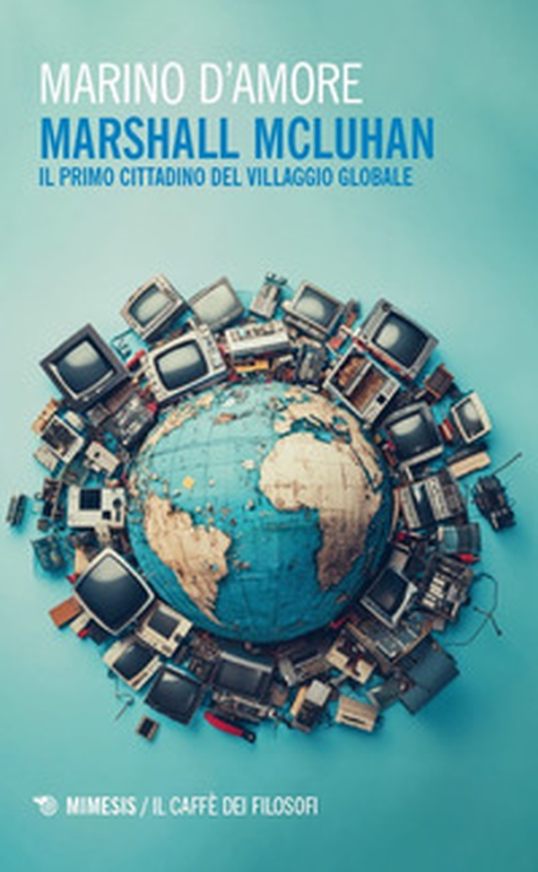 Marshall McLuhan. Il primo cittadino del Villaggio Globale - Librerie.coop Marshall McLuhan. Il primo cittadino del Villaggio Globale - Librerie.coop