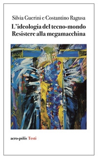 L'ideologia del tecno-mondo. Resistere alla megamacchina - Librerie.coop
