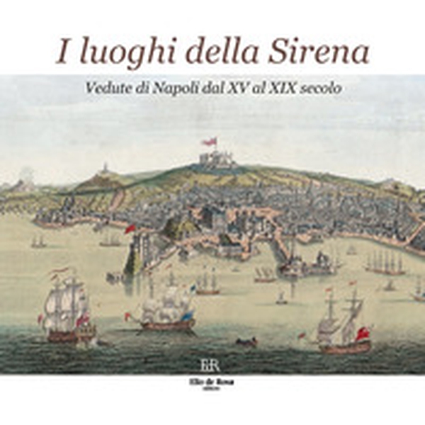 I luoghi della Sirena. Vedute di Napoli dal XV al XIX secolo - Librerie.coop I luoghi della Sirena. Vedute di Napoli dal XV al XIX secolo - Librerie.coop