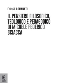 Il pensiero filosofico, teologico e pedagogico di Michele Federico Sciacca - Librerie.coop