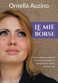 Le mie borse. Come valorizzare Napoli, facendo l'imprenditrice quando tutti ti dicono di andare via! - Librerie.coop
