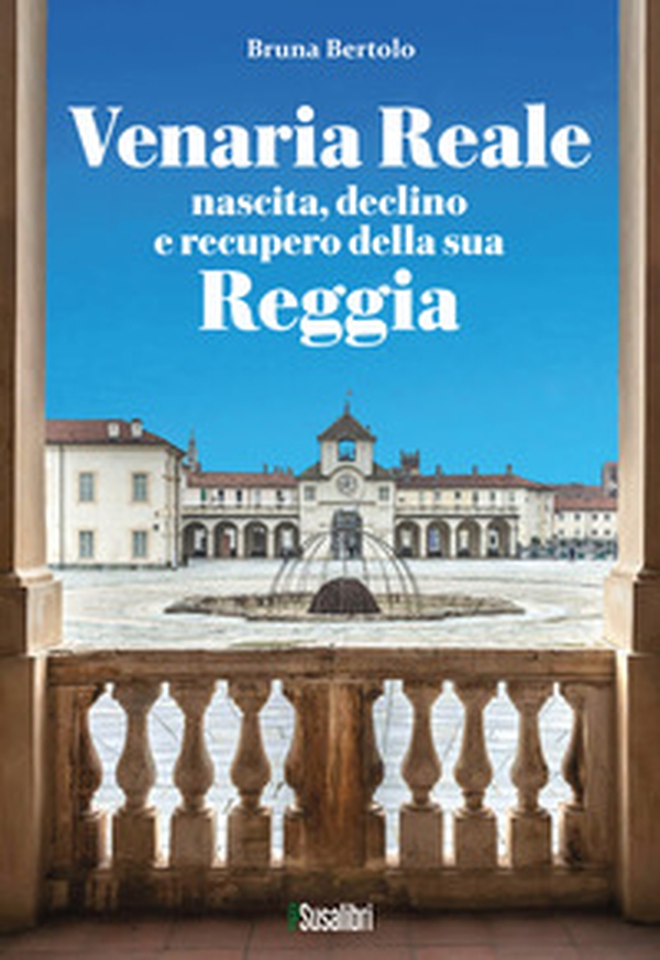 Venaria Reale. Nascita, declino e recupero della sua Reggia - Librerie.coop Venaria Reale. Nascita, declino e recupero della sua Reggia - Librerie.coop