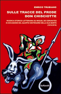 Sulle tracce del prode Don Chisciotte. Ricerca storico-letteraria su Miguel de Cervantes - Librerie.coop