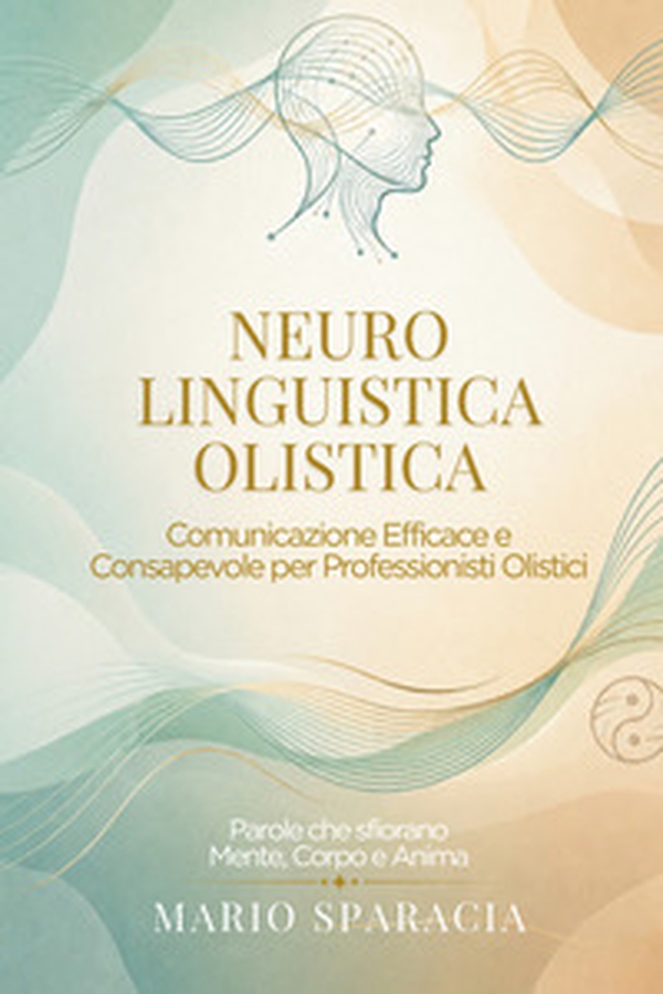 Neuro linguistica olistica. Comunicazione efficace e consapevole per professionisti olistici - Librerie.coop