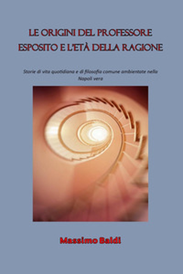 Le origini del professore Esposito e l'età della ragione. Storie di vita quotidiana e di filosofia comune ambientate nella Napoli vera - Librerie.coop Le origini del professore Esposito e l'età della ragione. Storie di vita quotidiana e di filosofia comune ambientate nella Napoli vera - Librerie.coop
