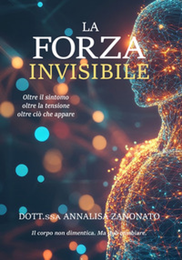 La forza invisibile. Oltre il sintomo, oltre la tensione, oltre ciò che appare - Librerie.coop