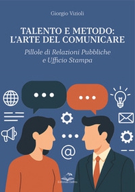 Talento e metodo: l'arte del comunicare. Pillole di relazioni pubbliche e ufficio stampa - Librerie.coop