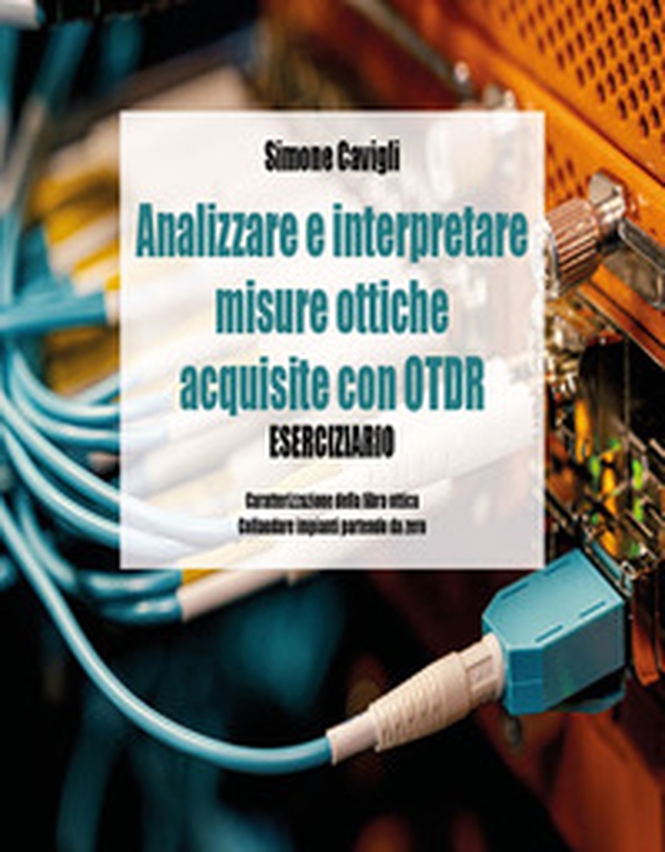 Analizzare e interpretare misure ottiche acquisite con OTDR. Eserciziario - Librerie.coop Analizzare e interpretare misure ottiche acquisite con OTDR. Eserciziario - Librerie.coop