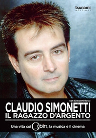 Claudio Simonetti. Il ragazzo d'argento. Una vita con i Goblin, la musica, il cinema - Librerie.coop