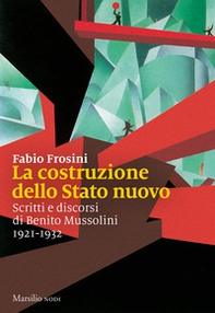 La costruzione dello Stato nuovo. Scritti e discorsi di Benito Mussolini 1921-1932 - Librerie.coop