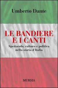 Le bandiere e i canti. Spettacolo, cultura e politica nella storia d'Italia - Librerie.coop