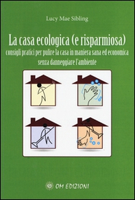 La casa ecologica. Consigli pratici per pulire la casa in maniera sana ed economica - Librerie.coop