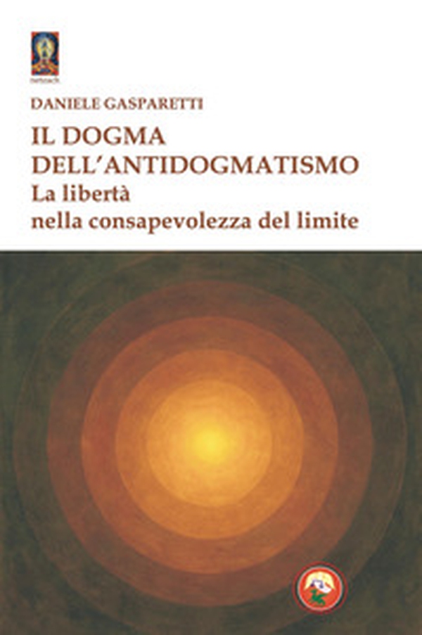 Il dogma dell'antidogmatismo. La libertà nella consapevolezza - Librerie.coop