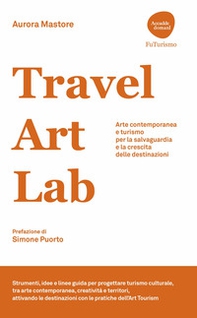Travel Art Lab. Arte contemporanea e turismo per la salvaguardia e la crescita delle destinazioni - Librerie.coop