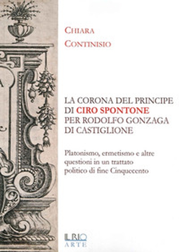 «La corona del principe» di Ciro Spontone per Rodolfo Gonzaga di Castiglione delle Stiviere - Librerie.coop «La corona del principe» di Ciro Spontone per Rodolfo Gonzaga di Castiglione delle Stiviere - Librerie.coop