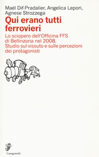 Qui erano tutti ferrovieri. Lo sciopero dell'Officina FFS di Bellinzona nel 2008. Studio sul vissuto e sulle percezioni dei protagonisti - Librerie.coop Qui erano tutti ferrovieri. Lo sciopero dell'Officina FFS di Bellinzona nel 2008. Studio sul vissuto e sulle percezioni dei protagonisti - Librerie.coop