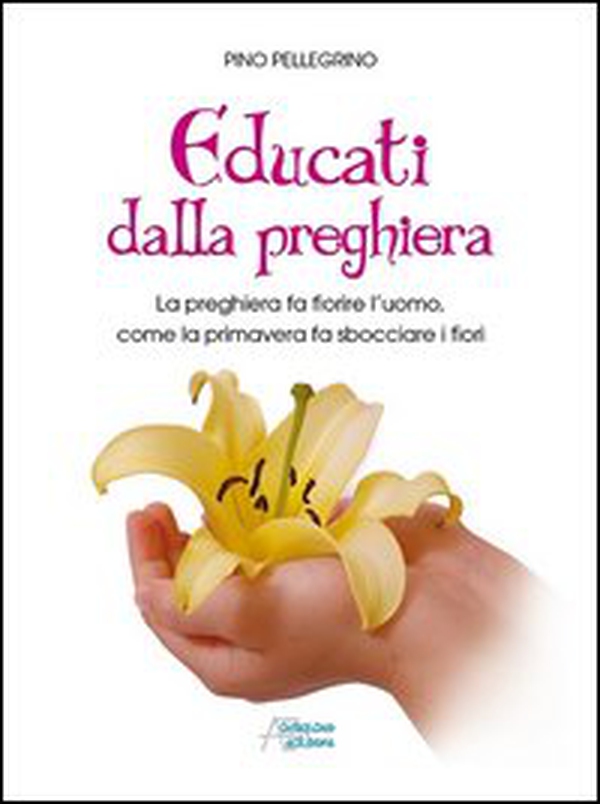 Educati dalla preghiera. La preghiera fa fiorire l'uomo, come la primavera fa sbocciare i fiori - Librerie.coop Educati dalla preghiera. La preghiera fa fiorire l'uomo, come la primavera fa sbocciare i fiori - Librerie.coop