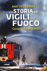 La storia dei vigili del fuoco. Come si diventa eroi - Librerie.coop