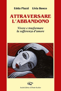 Attraversare l'abbandono. Vivere e trasformare la sofferenza d'amore - Librerie.coop