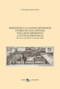 Mirandola e la Bassa Modenese. Storia di una capitale dall'Alto Medioevo a città di provincia. Letta da un mirandolese con sguardo stupito - Librerie.coop