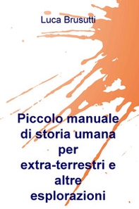 Piccolo manuale di storia umana per extra-terrestri e altre esplorazioni - Librerie.coop