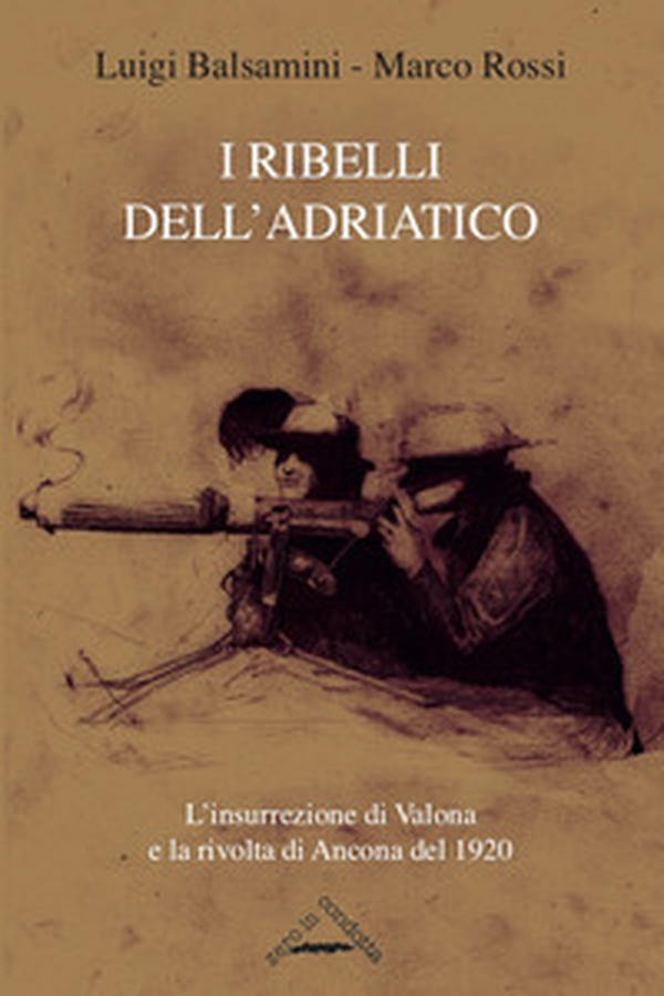 I ribelli dell'Adriatico. L'insurrezione di Valona e la rivolta di Ancona del 1920 - Librerie.coop I ribelli dell'Adriatico. L'insurrezione di Valona e la rivolta di Ancona del 1920 - Librerie.coop