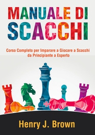 Manuale di scacchi. Corso completo per imparare a giocare a scacchi. Da principiante a esperto - Librerie.coop