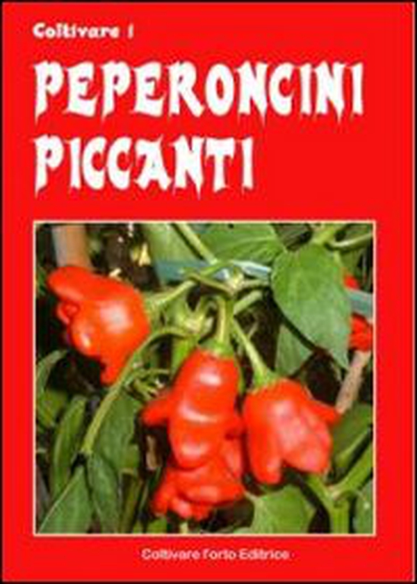 Coltivare i peperoncini piccanti. Dagli innoqui Bell e Poblano agli infernali Fatali, Habanero, Bhut Jolokia e Trinidada Scorpion Moruga - Librerie.coop