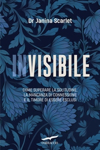 Invisibile. Come superare la solitudine, la mancanza di connessione e il timore di essere esclusi - Librerie.coop