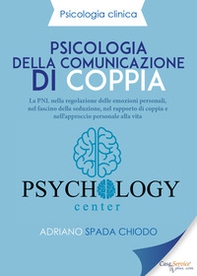 Psicologia della comunicazione di coppia. La PNL nella regolazione delle emozioni personali, nel fascino della seduzione, nel rapporto di coppia e nell'approccio personale alla vita - Librerie.coop