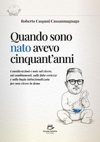 Quando sono nato avevo cinquant'anni. Considerazioni e note sul vivere, sui cambiamenti, sulle false certezze e sulla bugia istituzionalizzata per non vivere in demo - Librerie.coop