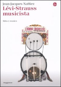 Lévi-Strauss musicista. Musica e mitologia - Librerie.coop