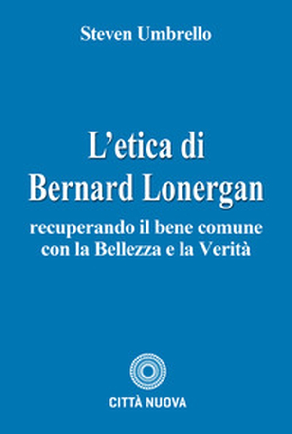 L'etica di Bernard Lonergan. Recuperando il bene comune - Librerie.coop