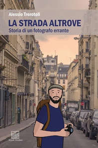 La strada altrove. Storia di un fotografo errante - Librerie.coop