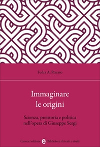 Immaginare le origini. Scienza, preistoria e politica nell'opera di Giuseppe Sergi - Librerie.coop